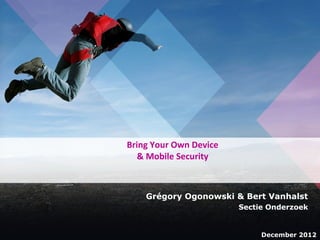 1

Bring Your Own Device
& Mobile Security

Grégory Ogonowski & Bert Vanhalst
Sectie Onderzoek

December 2012
December 2012

 