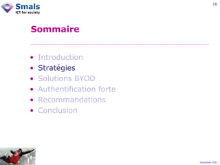 16

Sommaire
•
•
•
•
•
•

Introduction
Stratégies
Solutions BYOD
Authentification forte
Recommandations
Conclusion

December 2012

 