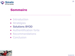 22

Sommaire
•
•
•
•
•
•

Introduction
Stratégies
Solutions BYOD
Authentification forte
Recommandations
Conclusion

December 2012

 