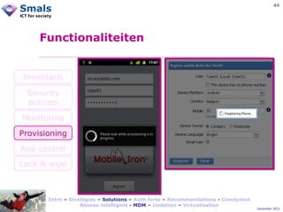 44

Functionaliteiten

Inventaris
Security
policies
Monitoring
Provisioning
App control
Lock & wipe

Intro – Stratégies – Solutions – Auth forte – Recommandations - Conclusion
Réseau intelligent - MDM – Isolation – Virtualisation

December 2012

 