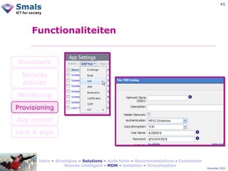 45

Functionaliteiten

Inventaris
Security
policies
Monitoring
Provisioning
App control
Lock & wipe

Intro – Stratégies – Solutions – Auth forte – Recommandations - Conclusion
Réseau intelligent - MDM – Isolation – Virtualisation

December 2012

 