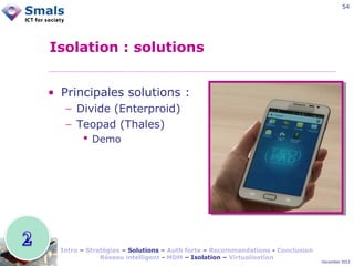 54

Isolation : solutions
• Principales solutions :
− Divide (Enterproid)
− Teopad (Thales)
 Demo

Intro – Stratégies – Solutions – Auth forte – Recommandations - Conclusion
Réseau intelligent - MDM – Isolation – Virtualisation

December 2012

 