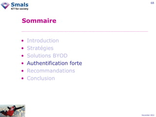 68

Sommaire
•
•
•
•
•
•

Introduction
Stratégies
Solutions BYOD
Authentification forte
Recommandations
Conclusion

December 2012

 