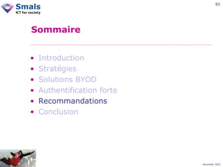 82

Sommaire
•
•
•
•
•
•

Introduction
Stratégies
Solutions BYOD
Authentification forte
Recommandations
Conclusion

December 2012

 