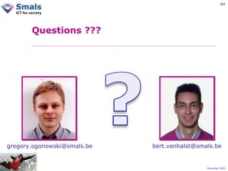 94

Questions ???

gregory.ogonowski@smals.be

bert.vanhalst@smals.be

December 2012

 