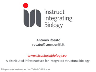 www.structuralbiology.eu
A distributed infrastructure for integrated structural biology
Antonio Rosato
rosato@cerm.unifi.it
This presentation is under the CC-BY-NC-SA license
 