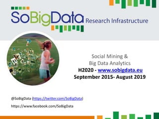 Social Mining &
Big Data Analytics
H2020 - www.sobigdata.eu
September 2015- August 2019
@SoBigData (https://twitter.com/SoBigData)
https://www.facebook.com/SoBigData
 