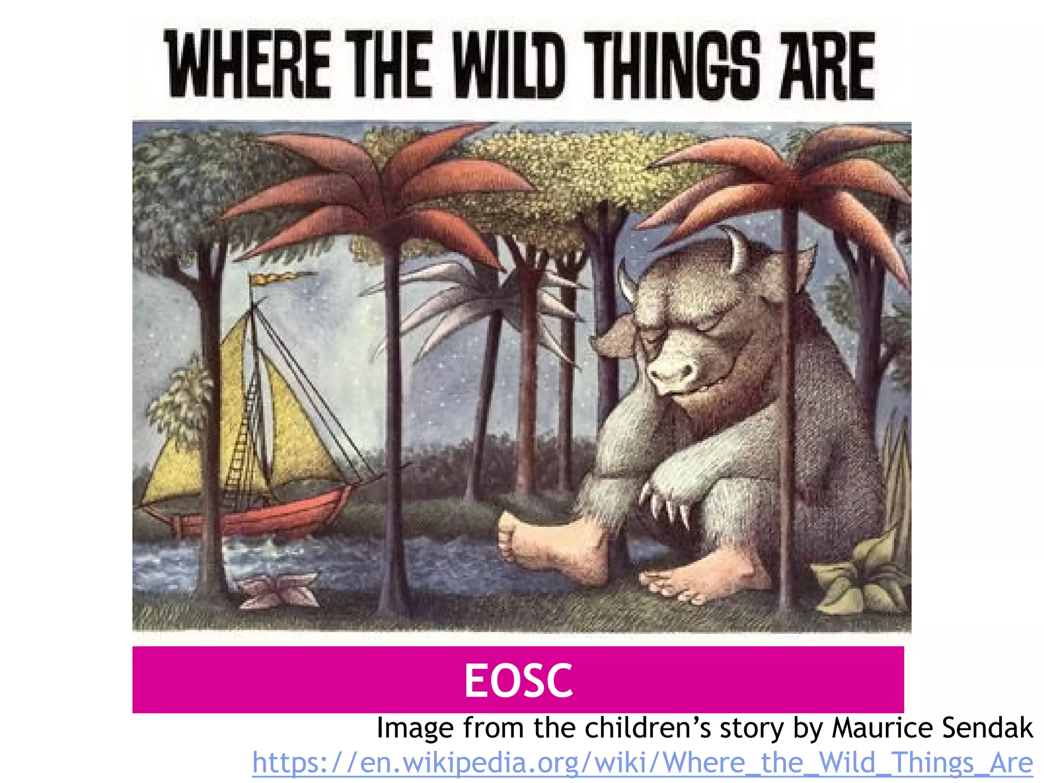 EOSC
Image from the children’s story by Maurice Sendak
https://en.wikipedia.org/wiki/Where_the_Wild_Things_Are
 