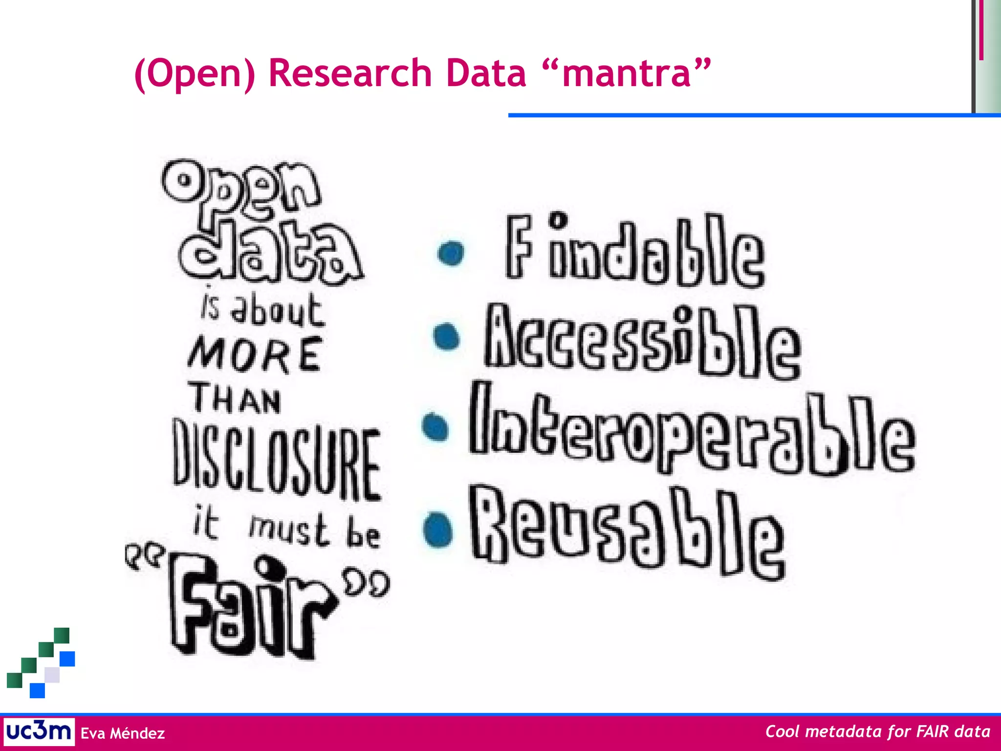 Eva Méndez Cool metadata for FAIR data
(Open) Research Data “mantra”
 