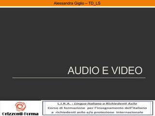 Alessandra Giglio – ITAL2 e TDAlessandra Giglio – TD_LS
AUDIO E VIDEO
 