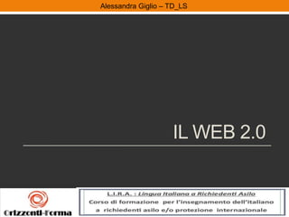 Alessandra Giglio – ITAL2 e TDAlessandra Giglio – TD_LS
IL WEB 2.0
 