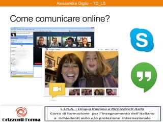 Alessandra Giglio – ITAL2 e TDAlessandra Giglio – TD_LS
Come comunicare online?
 
