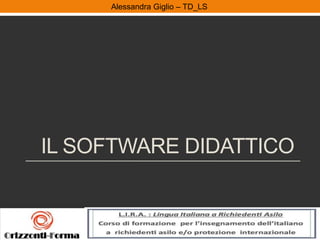 Alessandra Giglio – ITAL2 e TDAlessandra Giglio – TD_LS
IL SOFTWARE DIDATTICO
 