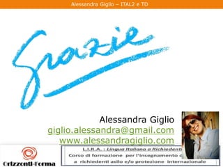 Alessandra Giglio – ITAL2 e TD
Alessandra Giglio
giglio.alessandra@gmail.com
www.alessandragiglio.com
 