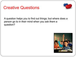 Creative Questions

A question helps you to find out things; but where does a
person go to in their mind when you ask them a
question?
 