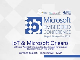 IoT & Microsoft Orleans
Software Agents living on cloud as Avatars for physical
devices living…in real world!
Lorenzo Maiorfi – Innovactive - MVP
 