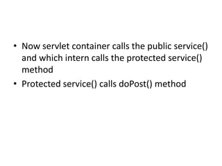 • Now servlet container calls the public service()
and which intern calls the protected service()
method
• Protected service() calls doPost() method
 