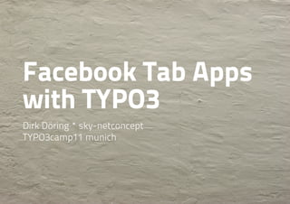 Facebook Tab Apps
with TYPO3
Dirk Döring * sky-netconcept
TYPO3camp11 munich
 