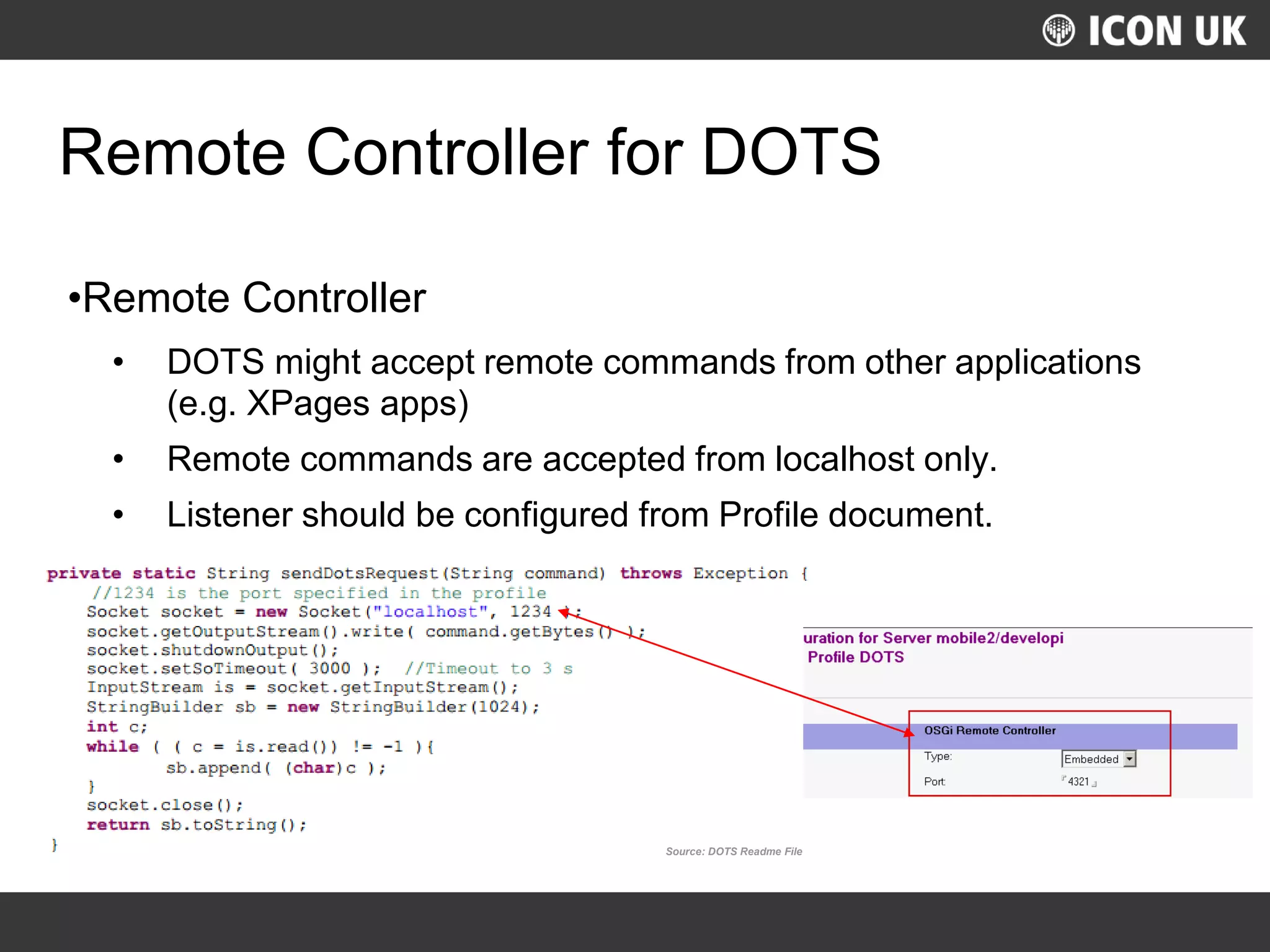 UKLUG 2012 – Cardiff, Wales
Remote Controller for DOTS
•Remote Controller
• DOTS might accept remote commands from other applications
(e.g. XPages apps)
• Remote commands are accepted from localhost only.
• Listener should be configured from Profile document.
Source: DOTS Readme File
 