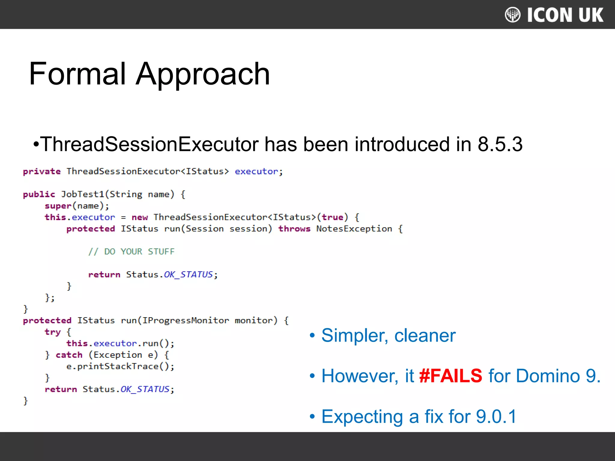 UKLUG 2012 – Cardiff, Wales
Formal Approach
•ThreadSessionExecutor has been introduced in 8.5.3
• Simpler, cleaner
• However, it #FAILS for Domino 9.
• Expecting a fix for 9.0.1
 