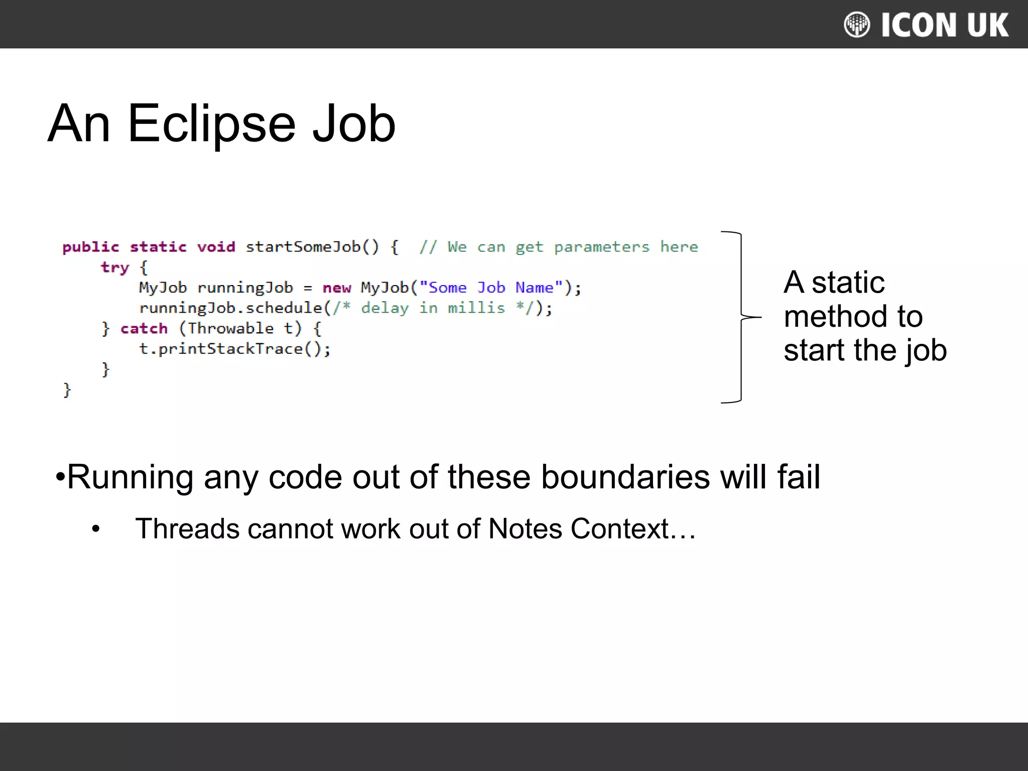 UKLUG 2012 – Cardiff, Wales
An Eclipse Job
•Running any code out of these boundaries will fail
• Threads cannot work out of Notes Context…
A static
method to
start the job
 