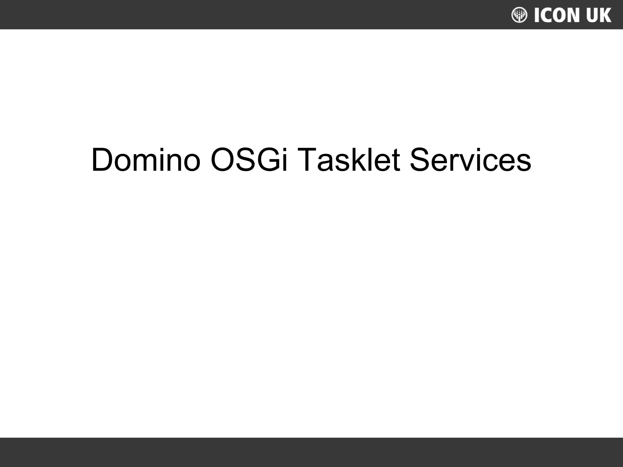 UKLUG 2012 – Cardiff, Wales
Domino OSGi Tasklet Services
 