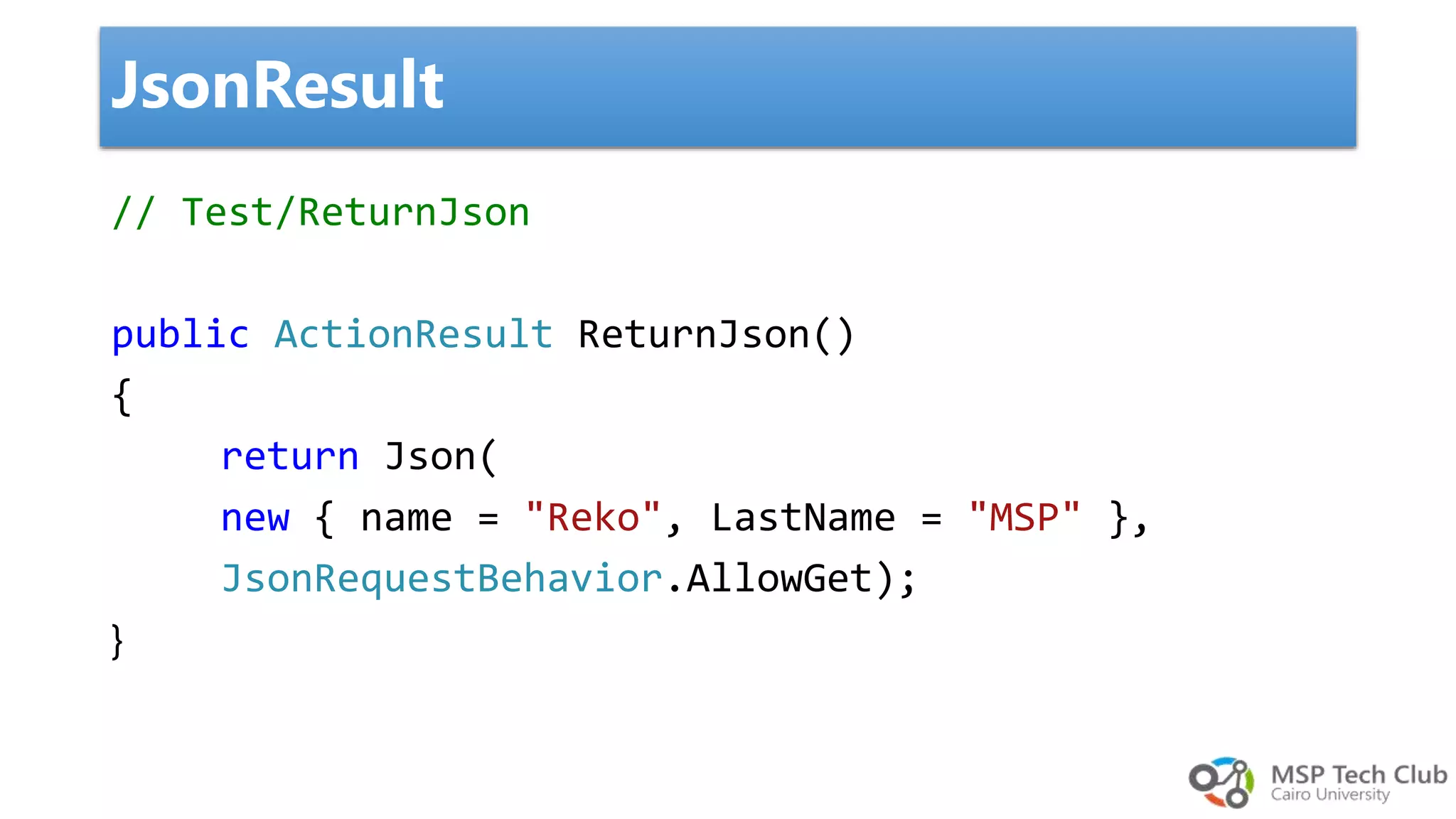 // Test/ReturnJson public ActionResult ReturnJson() { return Json( new { name = "Reko", LastName = "MSP" }, JsonRequestBehavior.AllowGet); } JsonResult 