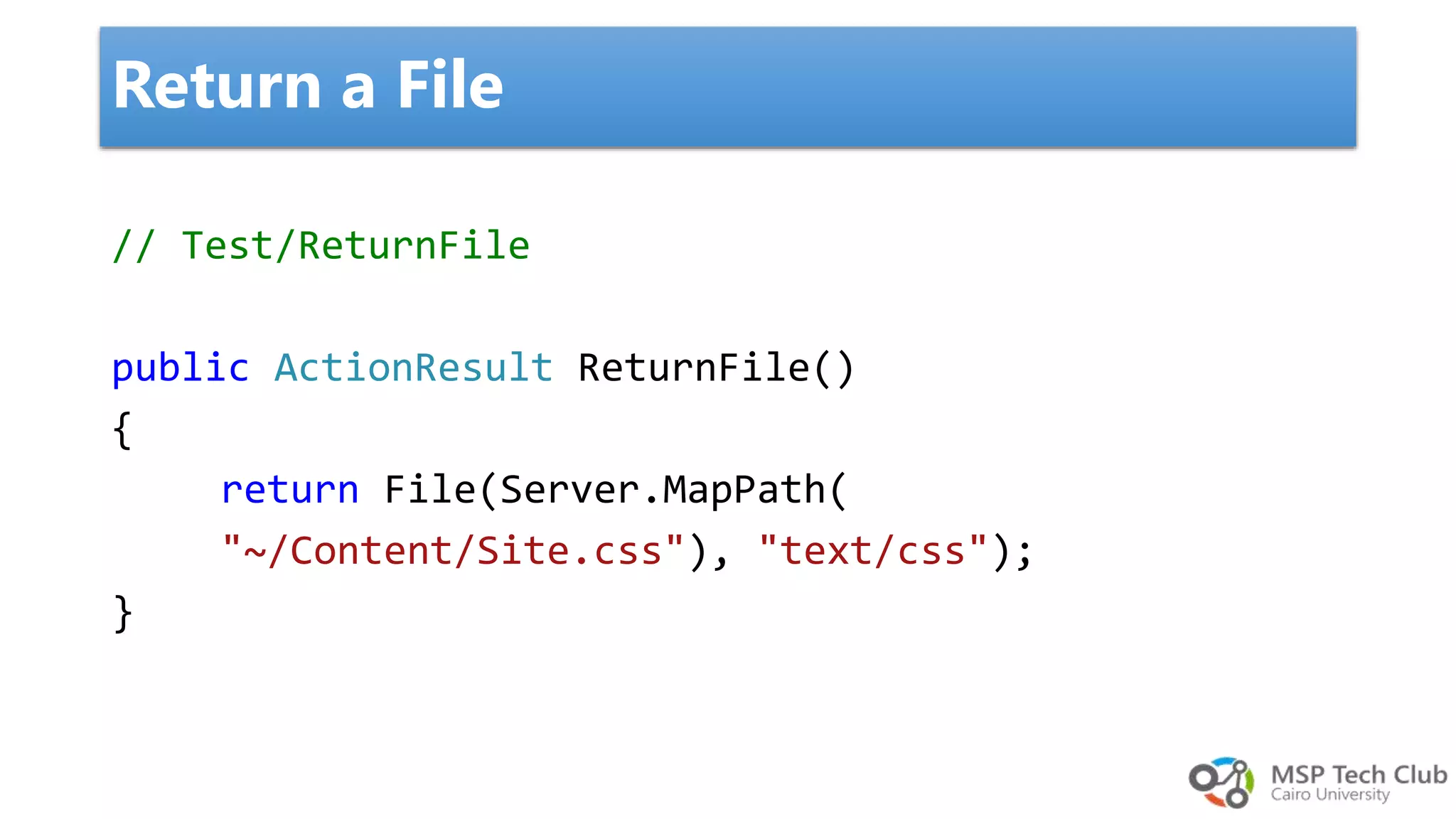 // Test/ReturnFile public ActionResult ReturnFile() { return File(Server.MapPath( "~/Content/Site.css"), "text/css"); } Return a File 