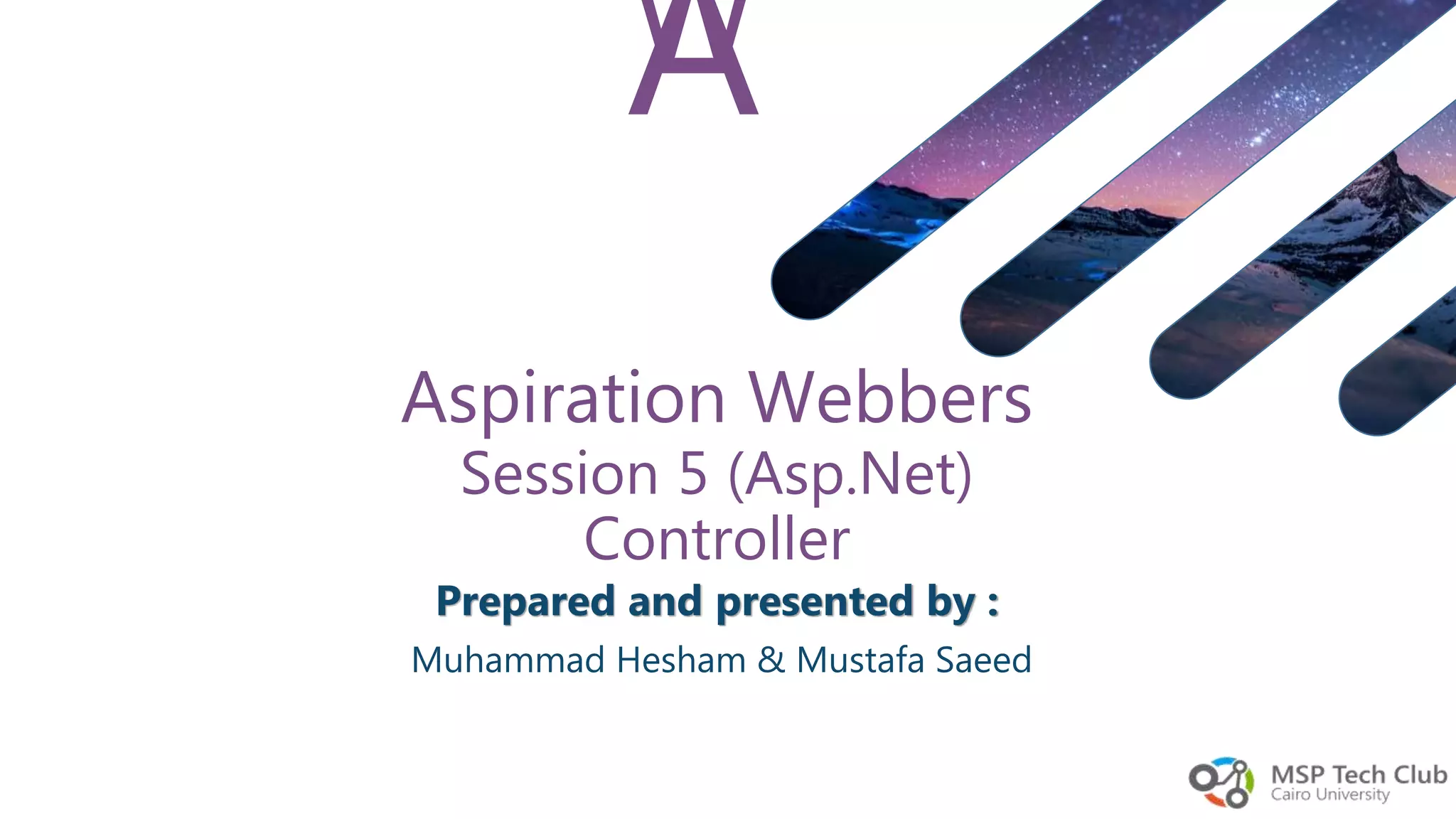 AW Prepared and presented by : Muhammad Hesham & Mustafa Saeed Aspiration Webbers Session 5 (Asp.Net) Controller 