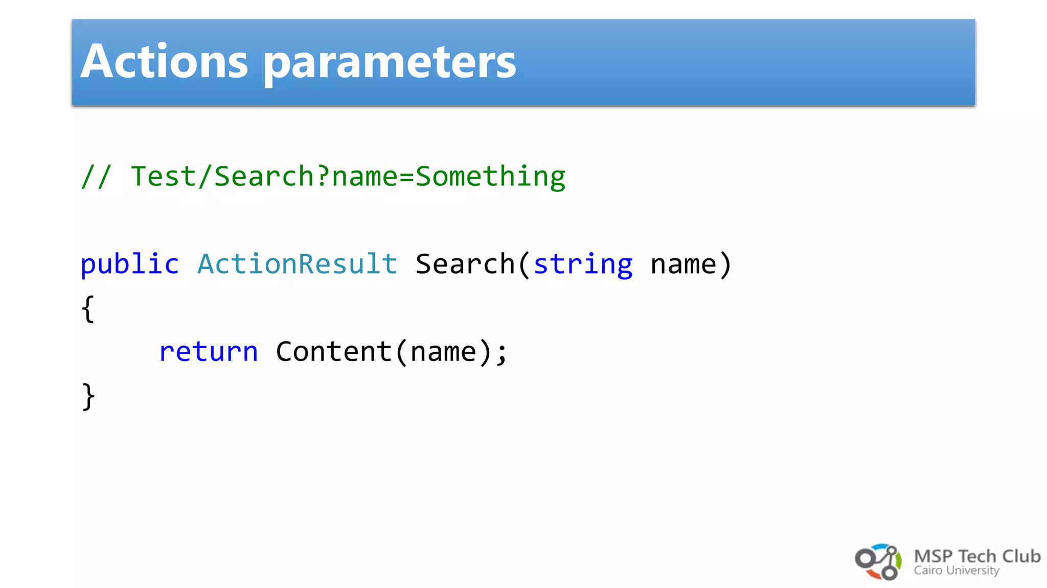 // Test/Search?name=Something public ActionResult Search(string name) { return Content(name); } Actions parameters 