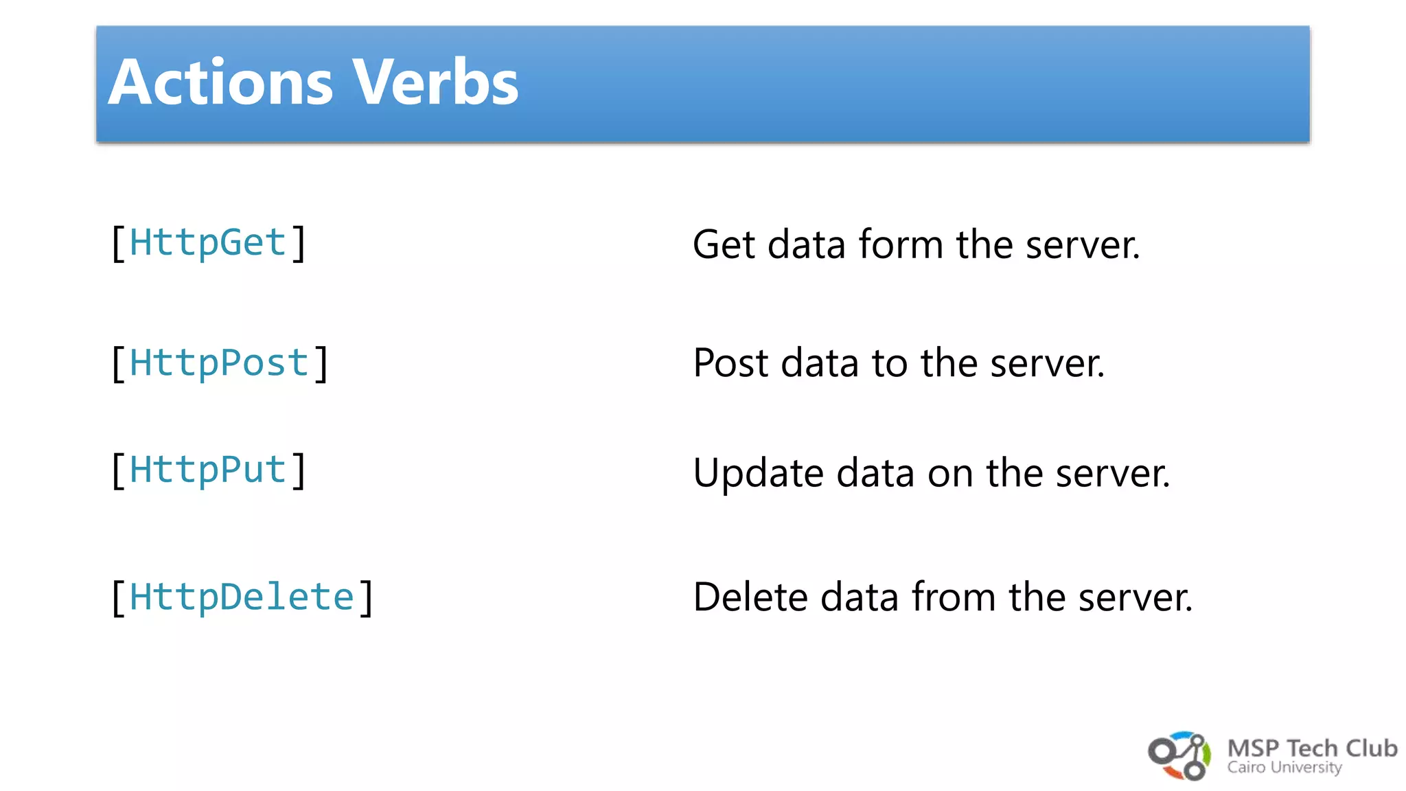 Actions Verbs Get data form the server. Post data to the server. Update data on the server. Delete data from the server. [HttpPost] [HttpGet] [HttpPut] [HttpDelete] 