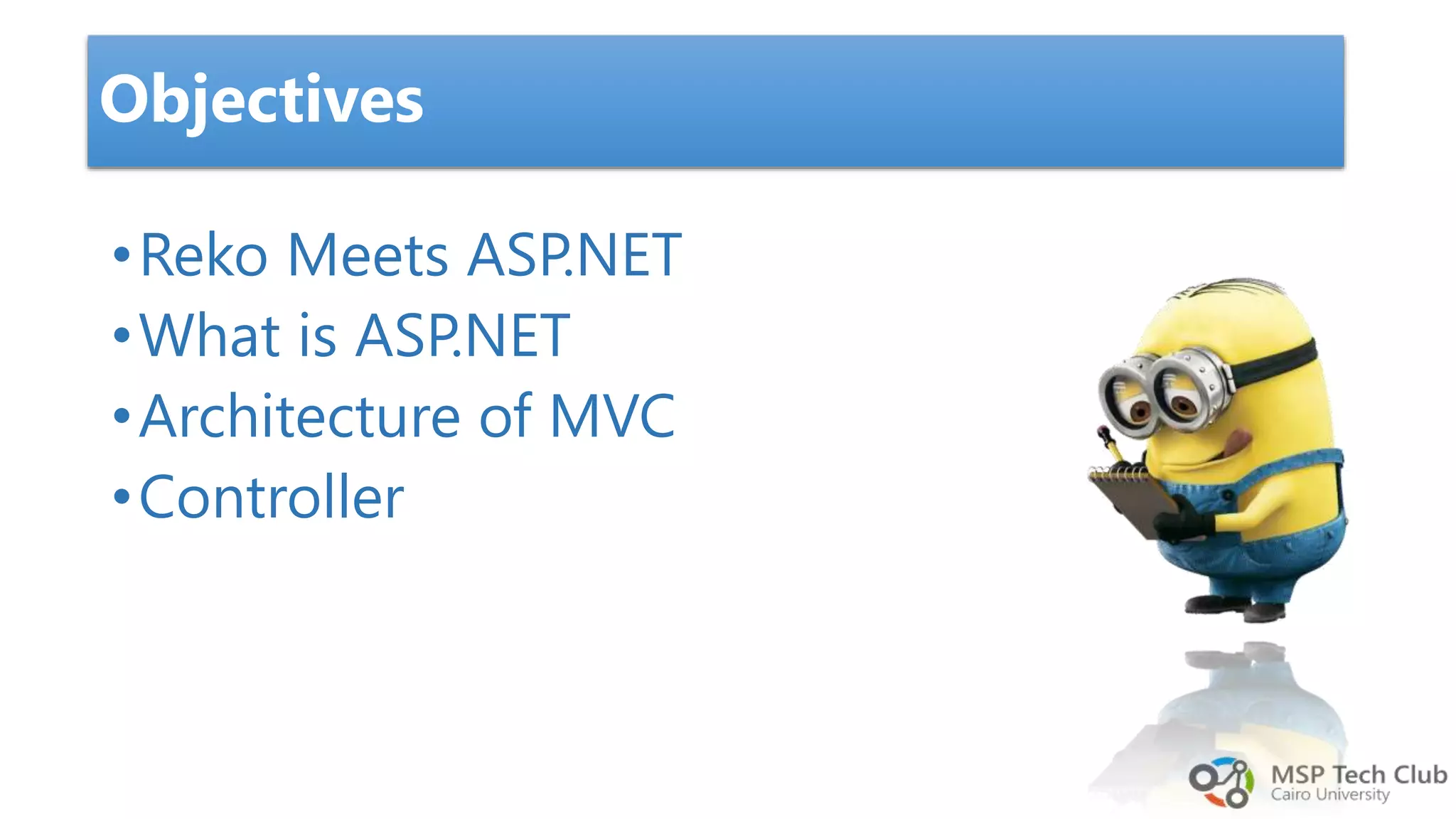 •Reko Meets ASP.NET •What is ASP.NET •Architecture of MVC •Controller Objectives 