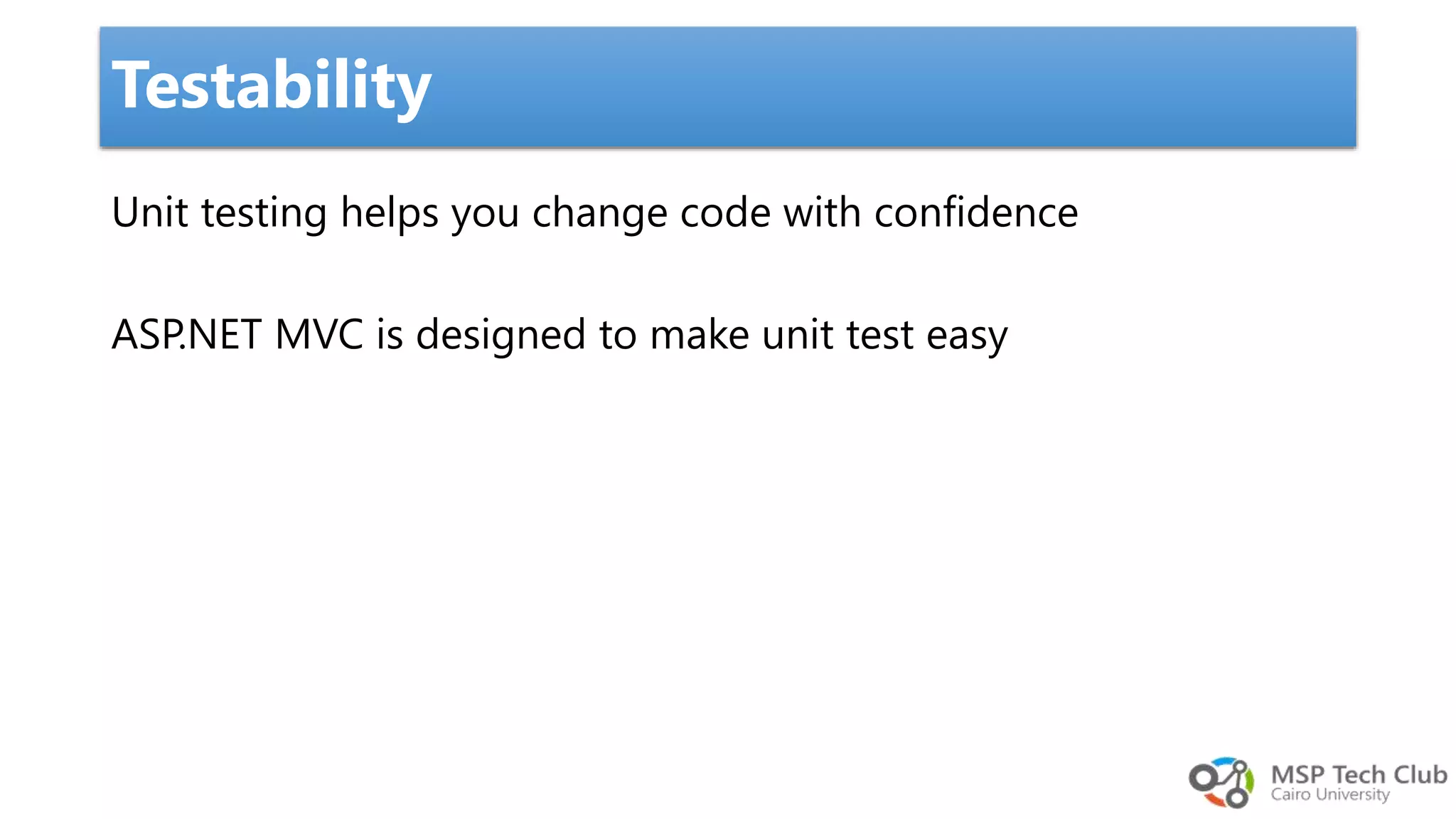 Unit testing helps you change code with confidence ASP.NET MVC is designed to make unit test easy Testability 