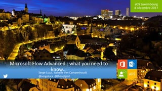 aOS Luxembourg
4 décembre 2017
Microsoft Flow Advanced : what you need to
know…Serge Luca , Isabelle Van Campenhoudt
@sergeluca ,@thesqlgrrrl
 