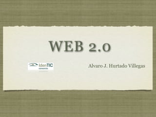 WEB 2.0
    Alvaro J. Hurtado Villegas
 