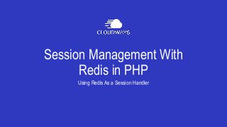 Session Management With
Redis in PHP
Using Redis As a Session Handler
 