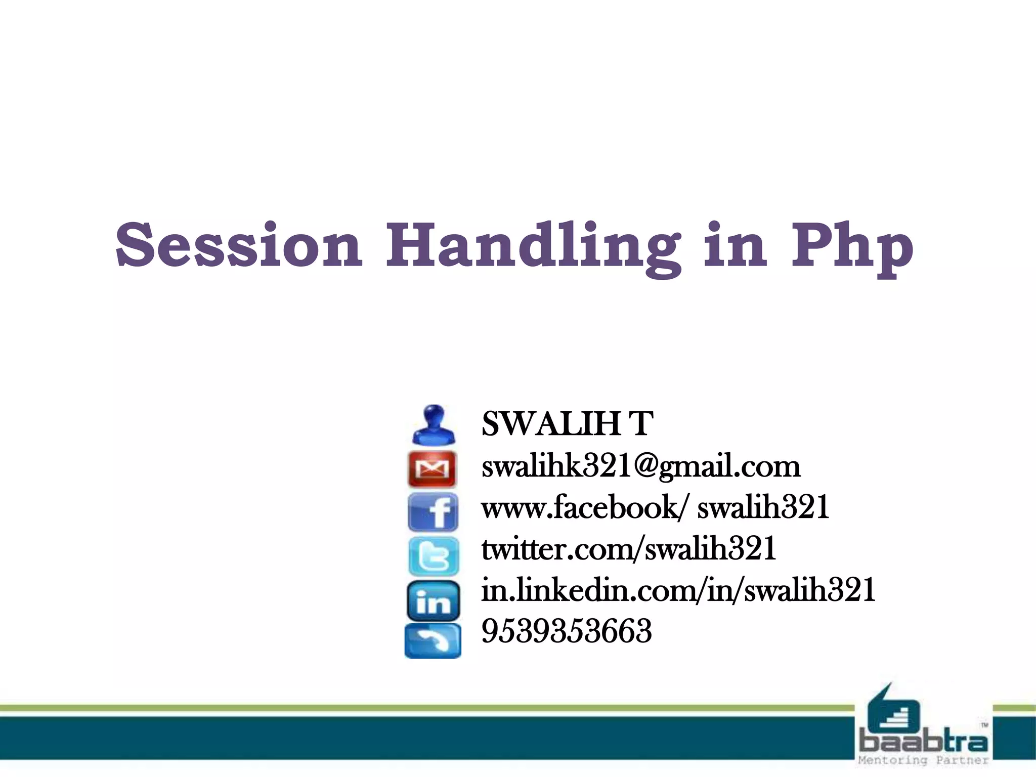 Session Handling in Php
SWALIH T
swalihk321@gmail.com
www.facebook/ swalih321
twitter.com/swalih321
in.linkedin.com/in/swalih321
9539353663
 