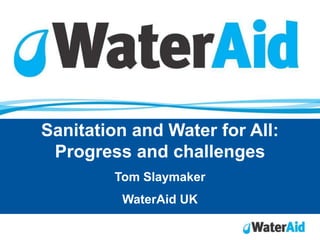 Sanitation and Water for All:
 Progress and challenges
        Tom Slaymaker
         WaterAid UK
 