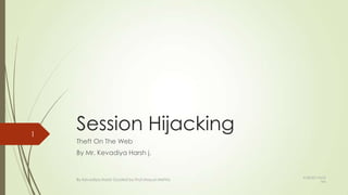 Session Hijacking
Theft On The Web
By Mr. Kevadiya Harsh j.
1
By Kevadiya Harsh Guided by Prof.Mayuri Mehta
9/28/2013 8:53
AM
 