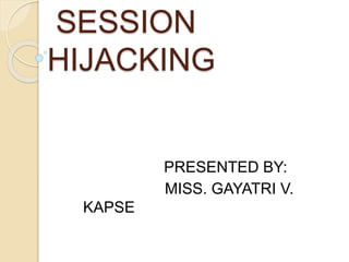 SESSION
HIJACKING
PRESENTED BY:
MISS. GAYATRI V.
KAPSE
 