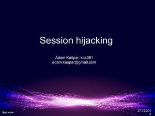 Session hijacking
Adam Ka?par, kas381
adam.kaspar@gmail.com

27.12.201
3

 