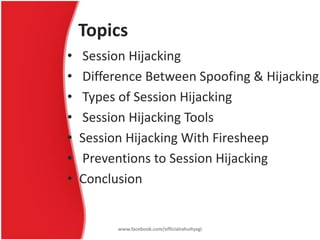 Topics
•   Session Hijacking
•   Difference Between Spoofing & Hijacking
•   Types of Session Hijacking
•   Session Hijack...