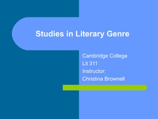 Studies in Literary Genre Cambridge College Lit 311 Instructor: Christina Brownell 