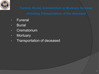 • Funeral
• Burial
• Crematorium
• Mortuary
• Transportation of deceased
86
Funeral, Burial, Crematorium or Mortuary Services
including Transportation of the deceased
 
