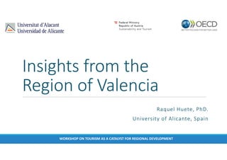 Insights from the
Region of Valencia
Raquel Huete, PhD.
University of Alicante, Spain
WORKSHOP ON TOURISM AS A CATALYST FO...