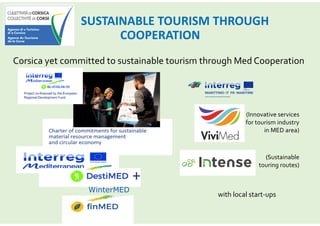SUSTAINABLE TOURISM THROUGH
COOPERATION
Corsica yet committed to sustainable tourism through Med Cooperation
(Sustainable
touring routes)
(Innovative services
for tourism industry
in MED area)
with local start-ups
+
WinterMED
 