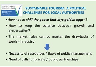 SUSTAINABLE TOURISM: A POLITICAL
CHALLENGE FOR LOCAL AUTHORITIES
•How not to «kill the goose that lays golden eggs»?
• How...