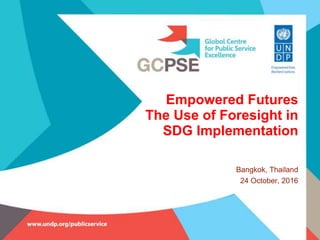 Empowered Futures
The Use of Foresight in
SDG Implementation
Bangkok, Thailand
24 October, 2016
 