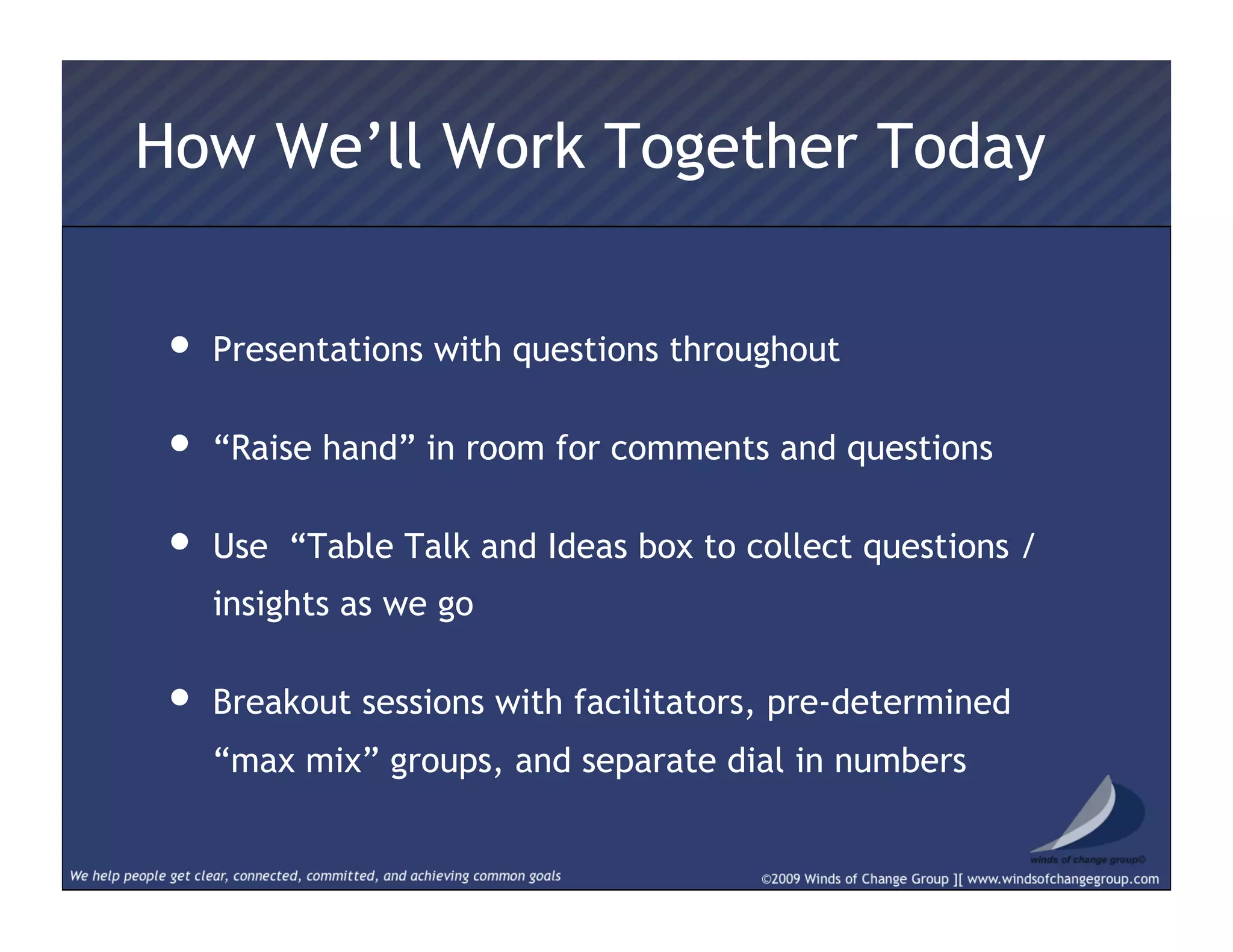 How We’ll Work Together Today
•  Presentations with questions throughout
•  “Raise hand” in room for comments and questions
•  Use “Table Talk and Ideas box to collect questions /
insights as we go
•  Breakout sessions with facilitators, pre-determined
“max mix” groups, and separate dial in numbers
 