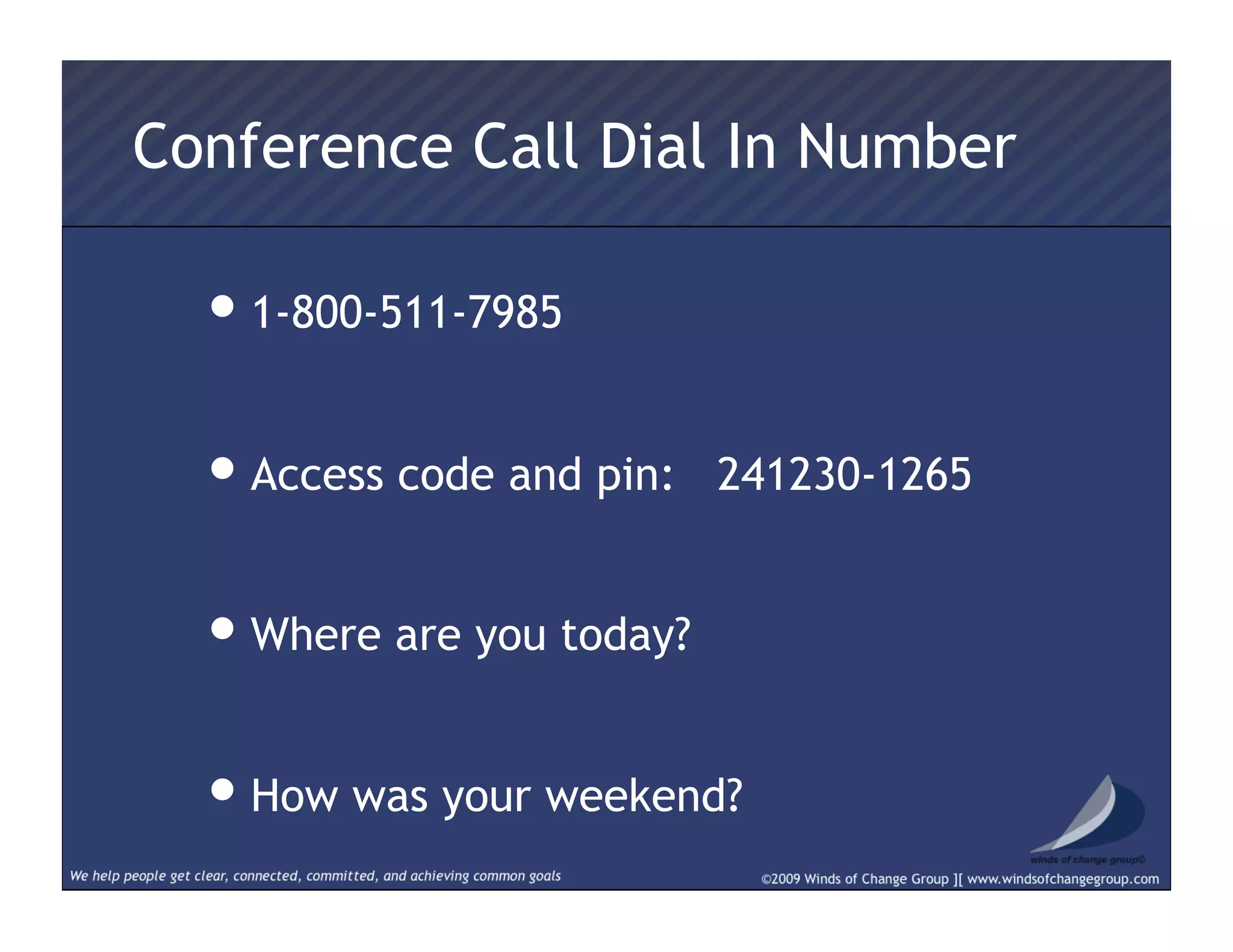 Conference Call Dial In Number
• 1-800-511-7985  
• Access code and pin: 241230-1265
• Where are you today?
• How was your weekend?
 